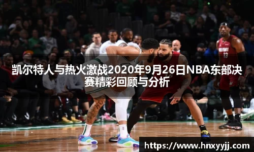 凯尔特人与热火激战2020年9月26日NBA东部决赛精彩回顾与分析