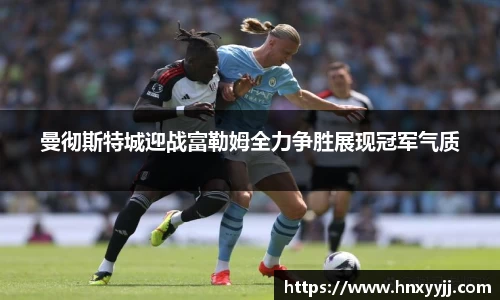 曼彻斯特城迎战富勒姆全力争胜展现冠军气质